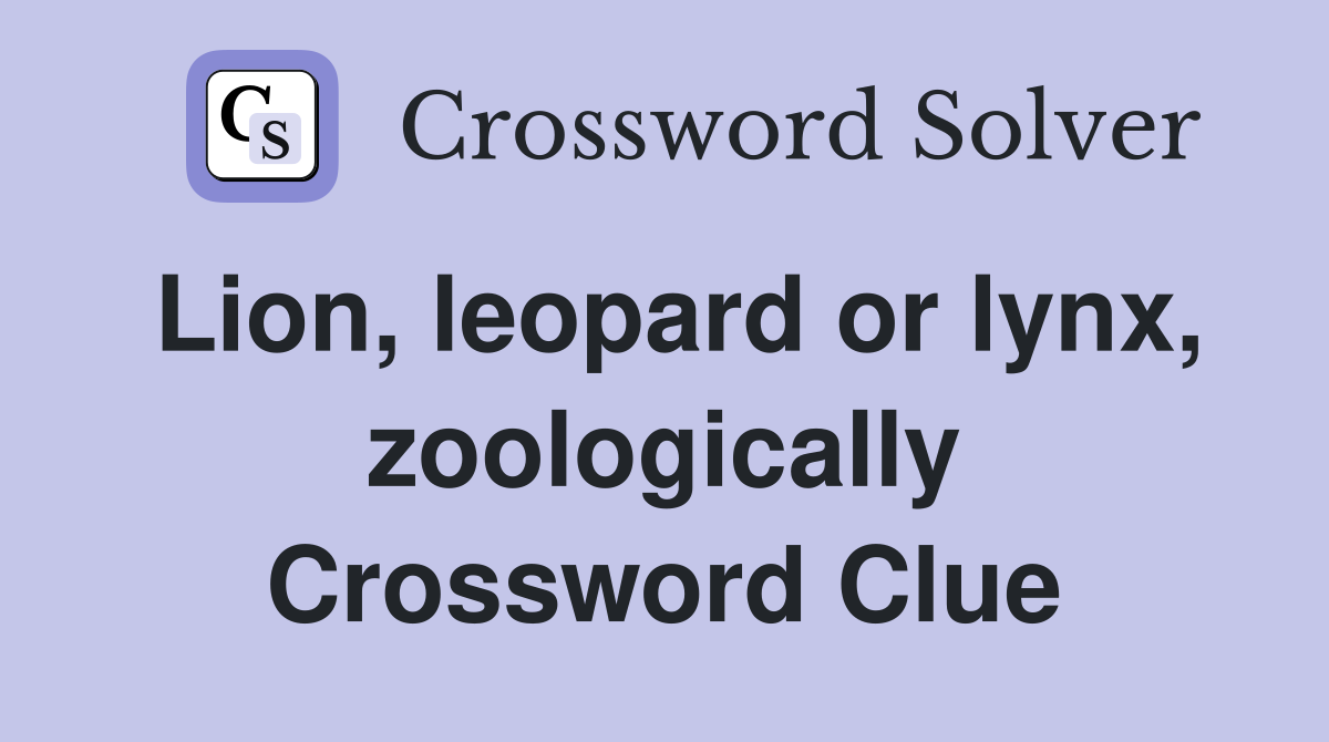 Lion, leopard or lynx, zoologically Crossword Clue