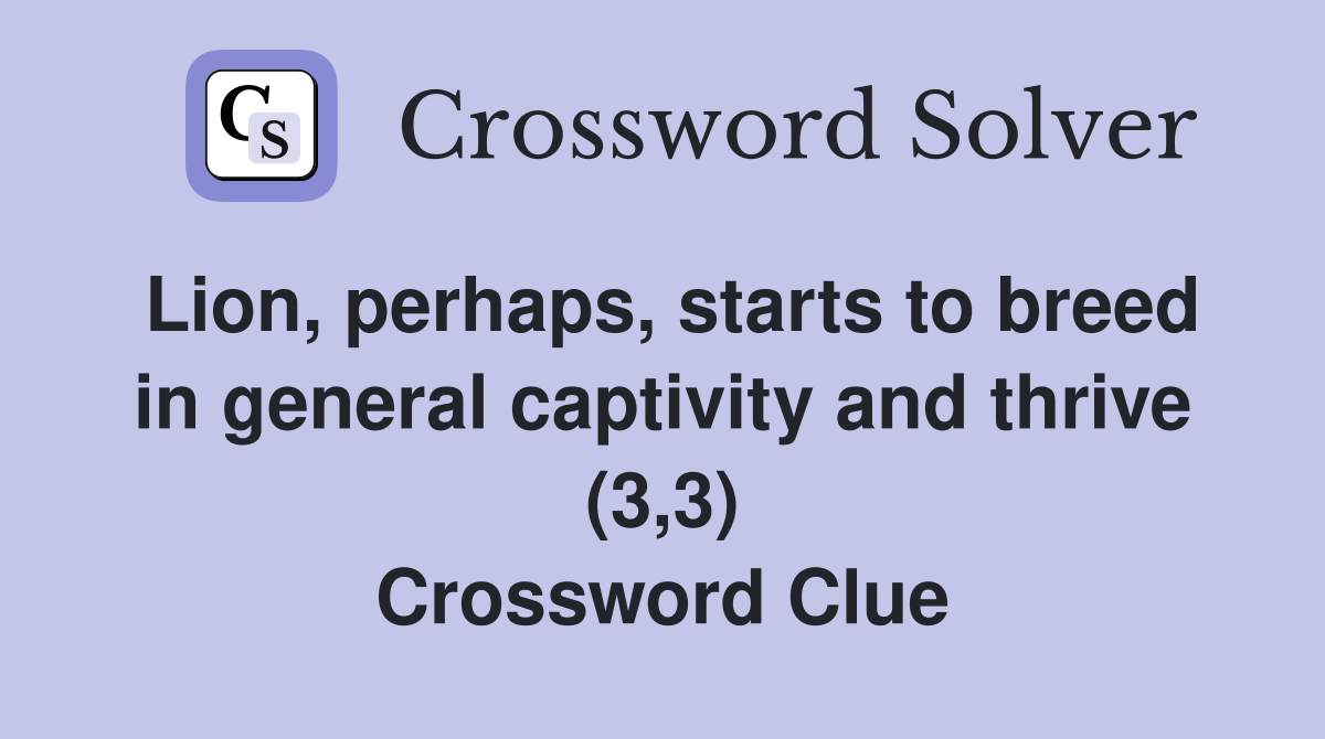 Lion, perhaps, starts to breed in general captivity and thrive (3,3) Crossword Clue