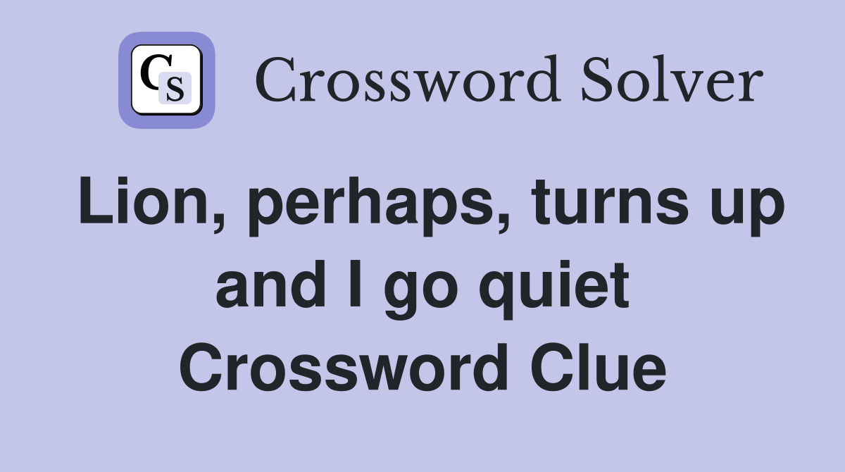 Lion, perhaps, turns up and I go quiet Crossword Clue