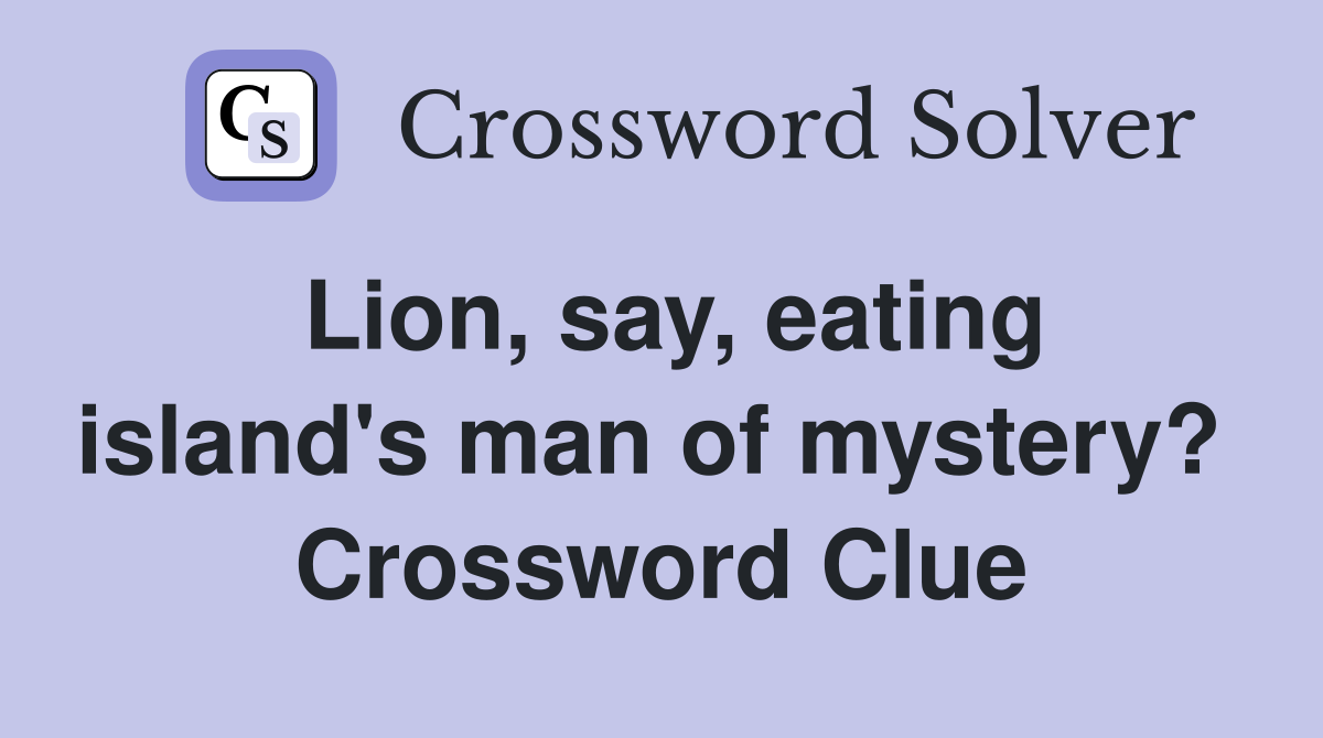 Lion, say, eating island's man of mystery?  Crossword Clue