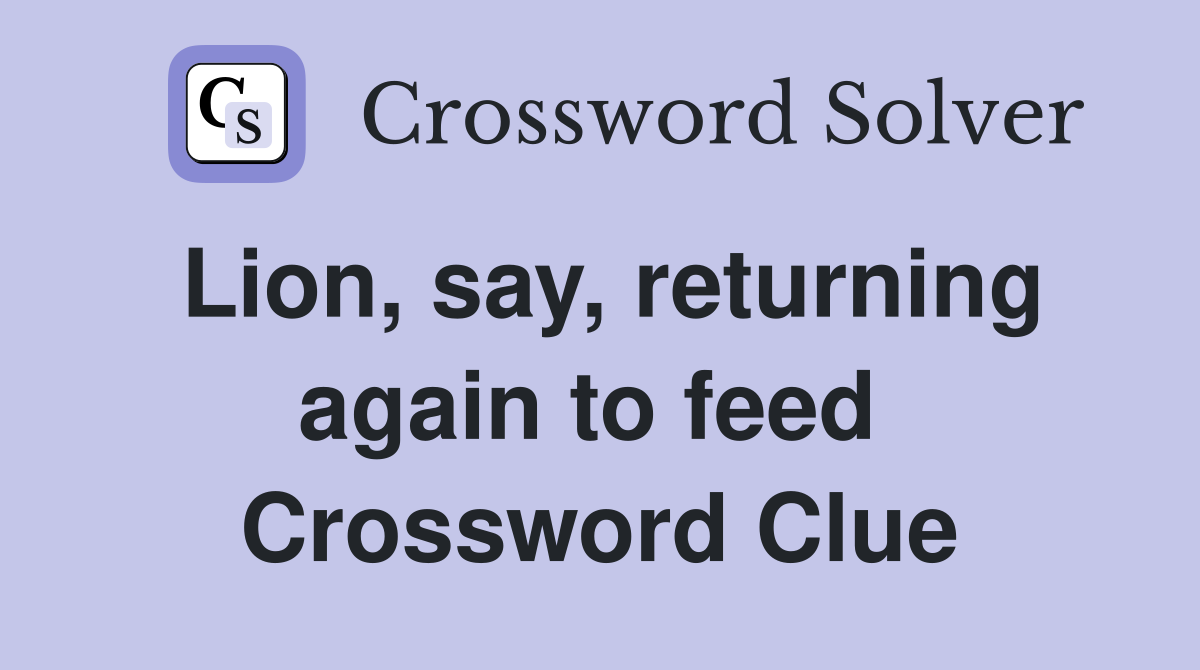 Lion, say, returning again to feed  Crossword Clue