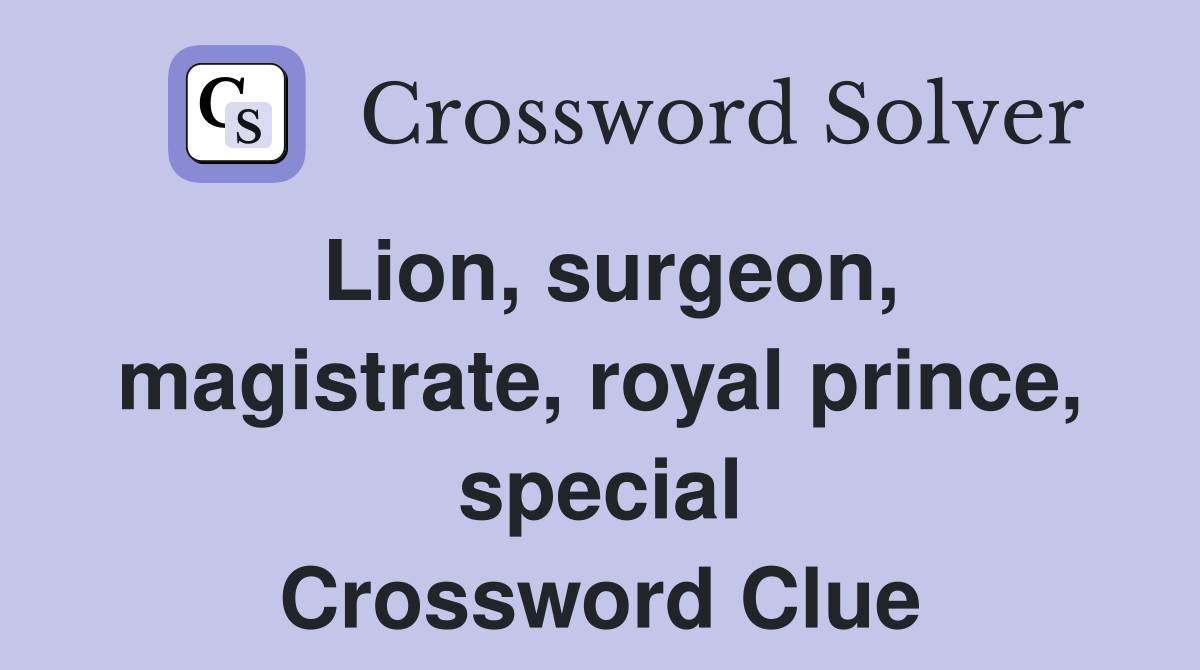 Lion, surgeon, magistrate, royal prince, special Crossword Clue