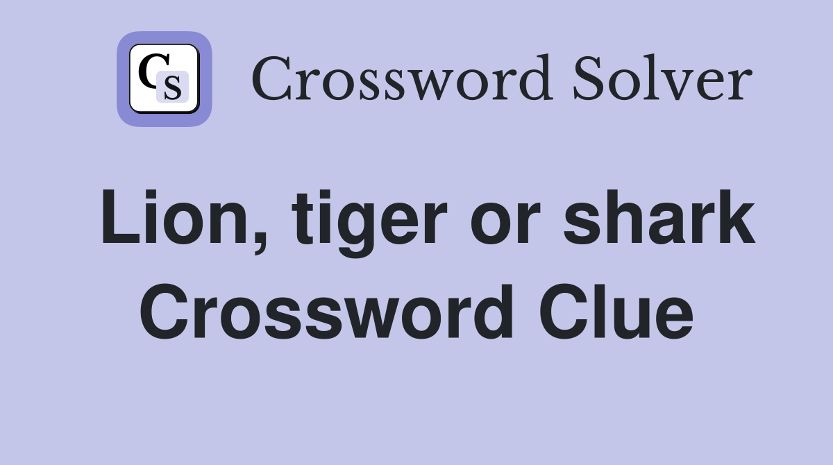 Lion, tiger or shark Crossword Clue