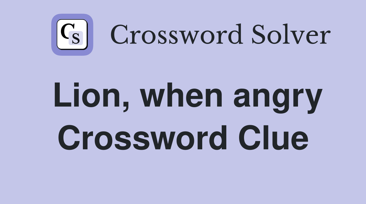 Lion, when angry Crossword Clue
