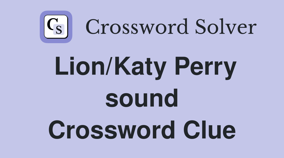 Lion/Katy Perry sound Crossword Clue
