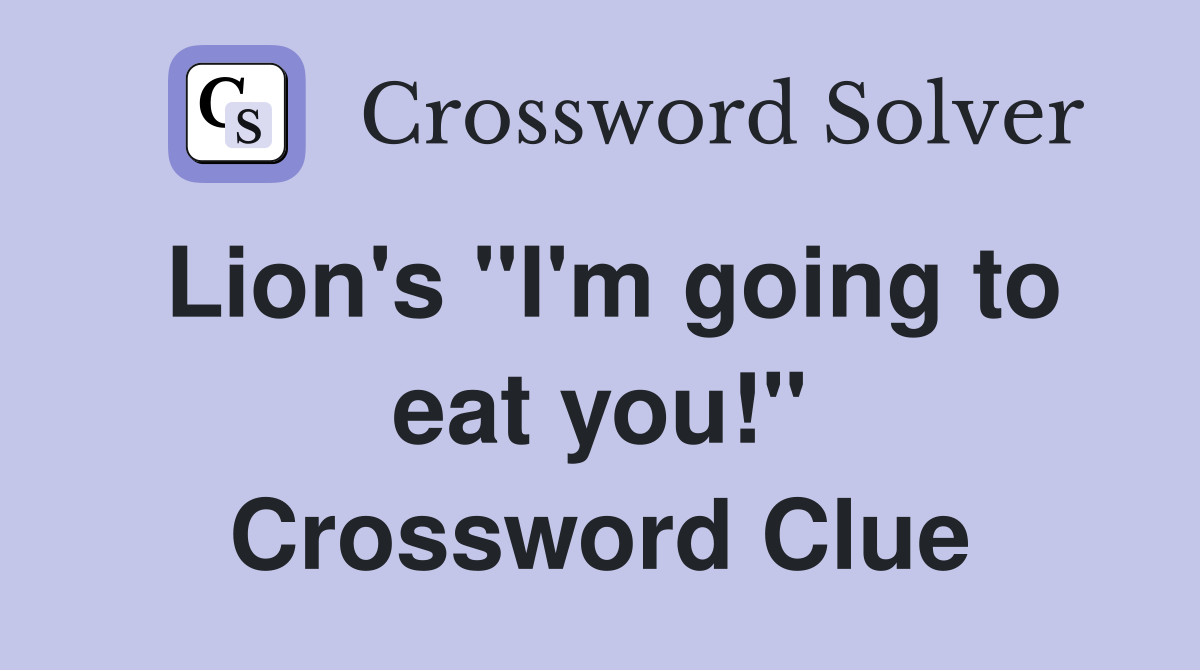 Lion's "I'm going to eat you!" Crossword Clue