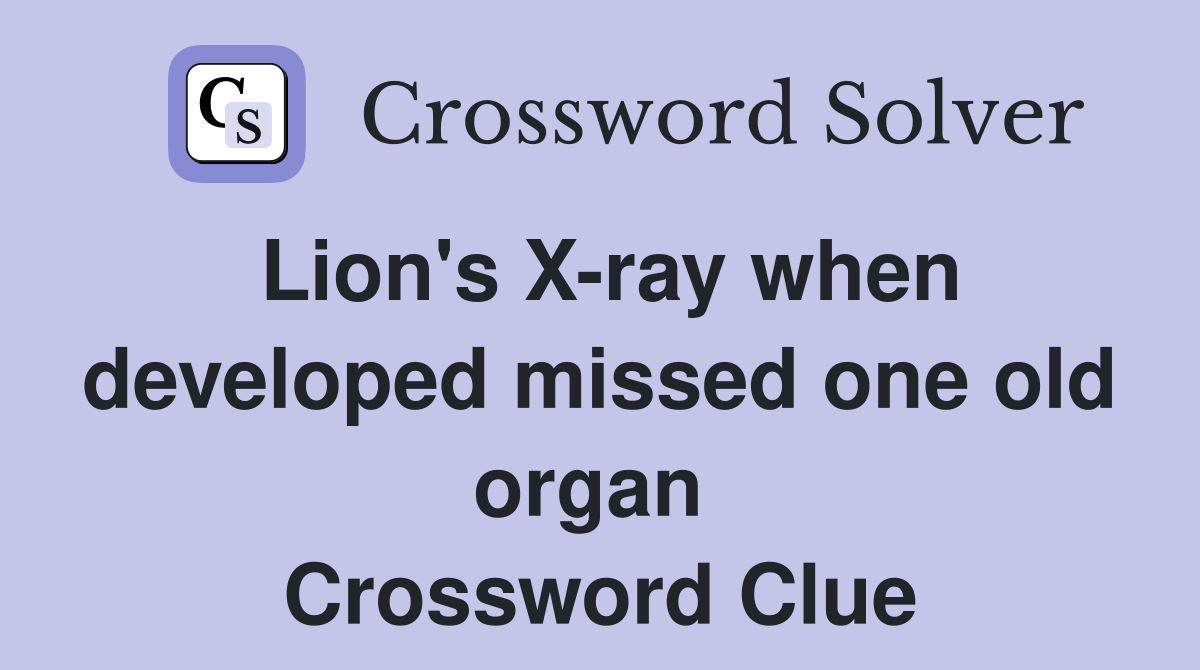 Lion's X-ray when developed missed one old organ  Crossword Clue
