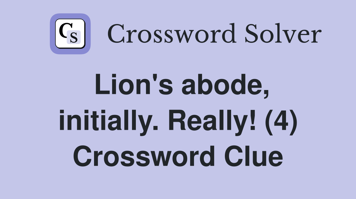 Lion's abode, initially. Really! (4) Crossword Clue