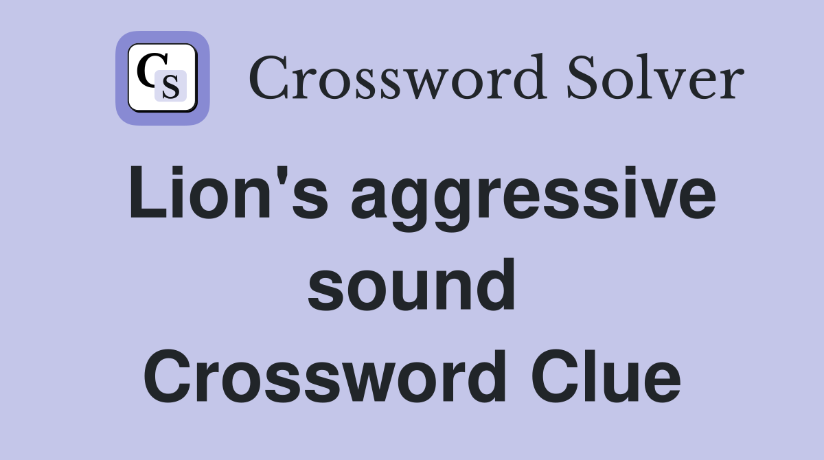 Lion's aggressive sound Crossword Clue