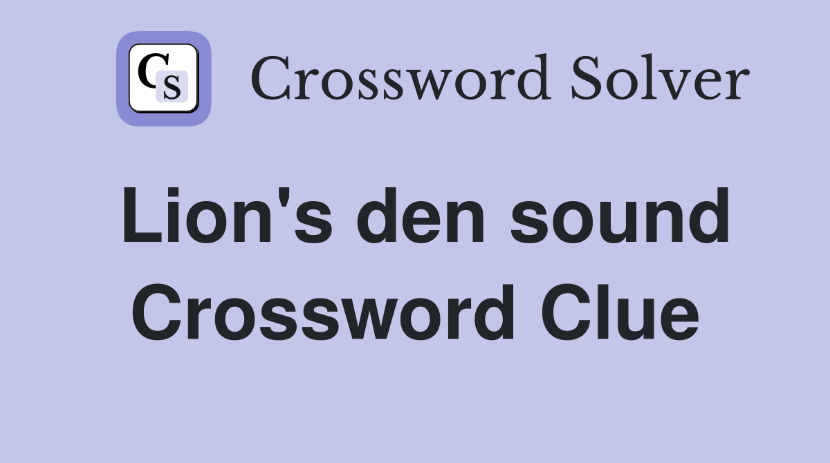Lion's den sound Crossword Clue