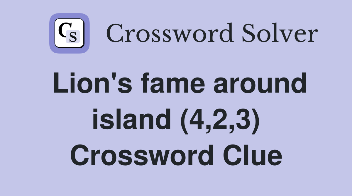 Lion's fame around island (4,2,3) Crossword Clue