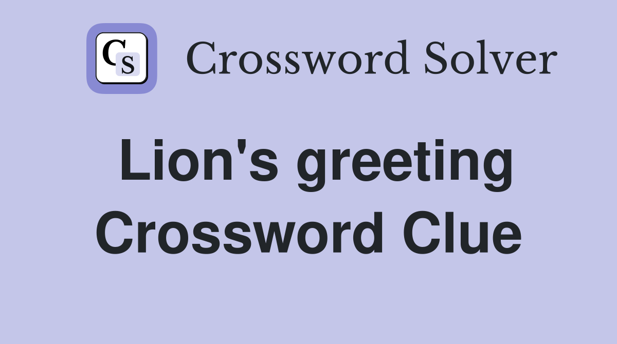 Lion's greeting Crossword Clue