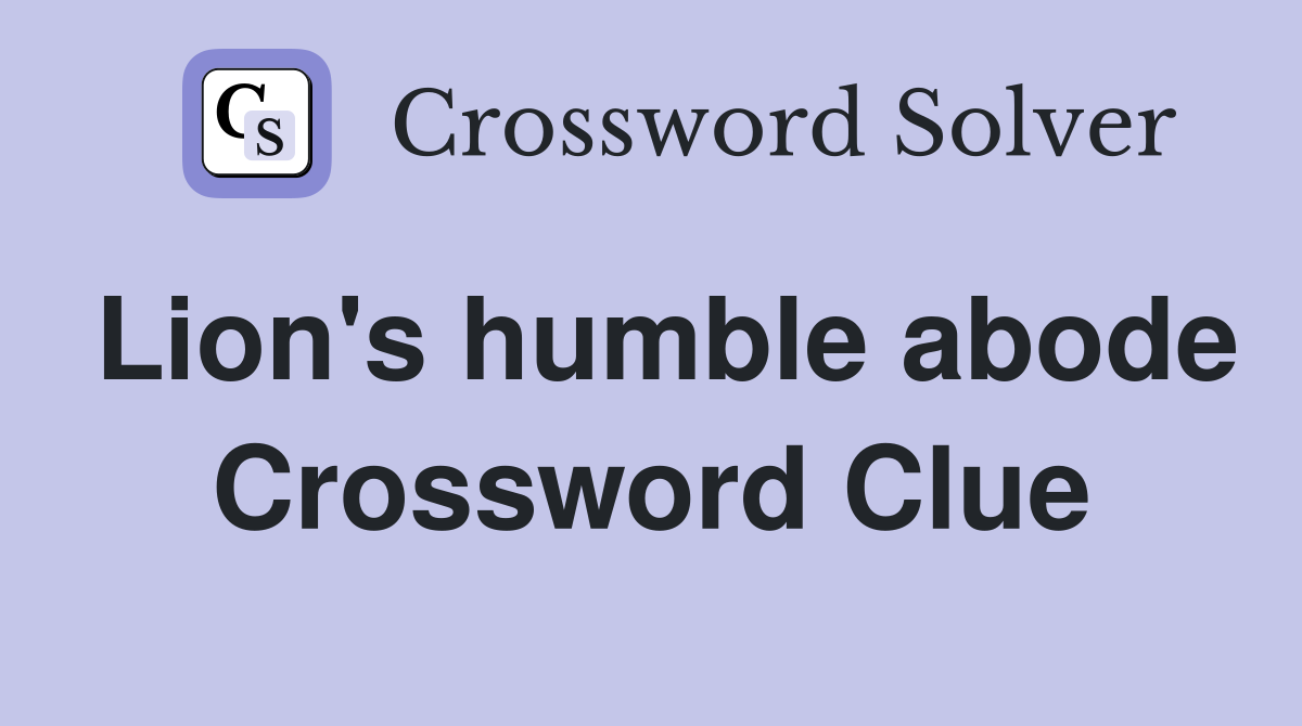 Lion's humble abode Crossword Clue