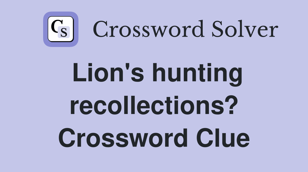 Lion's hunting recollections? Crossword Clue