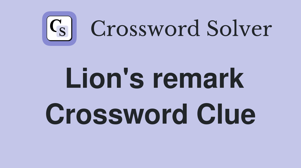 Lion's remark Crossword Clue