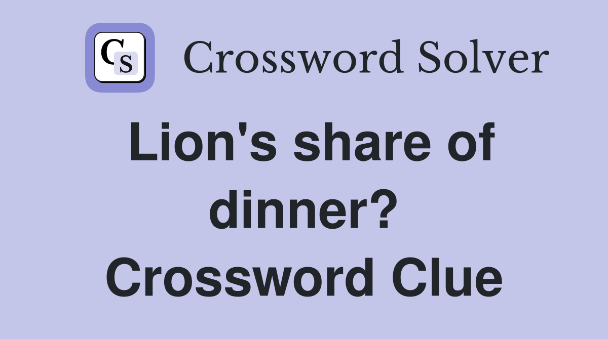 Lion's share of dinner? Crossword Clue