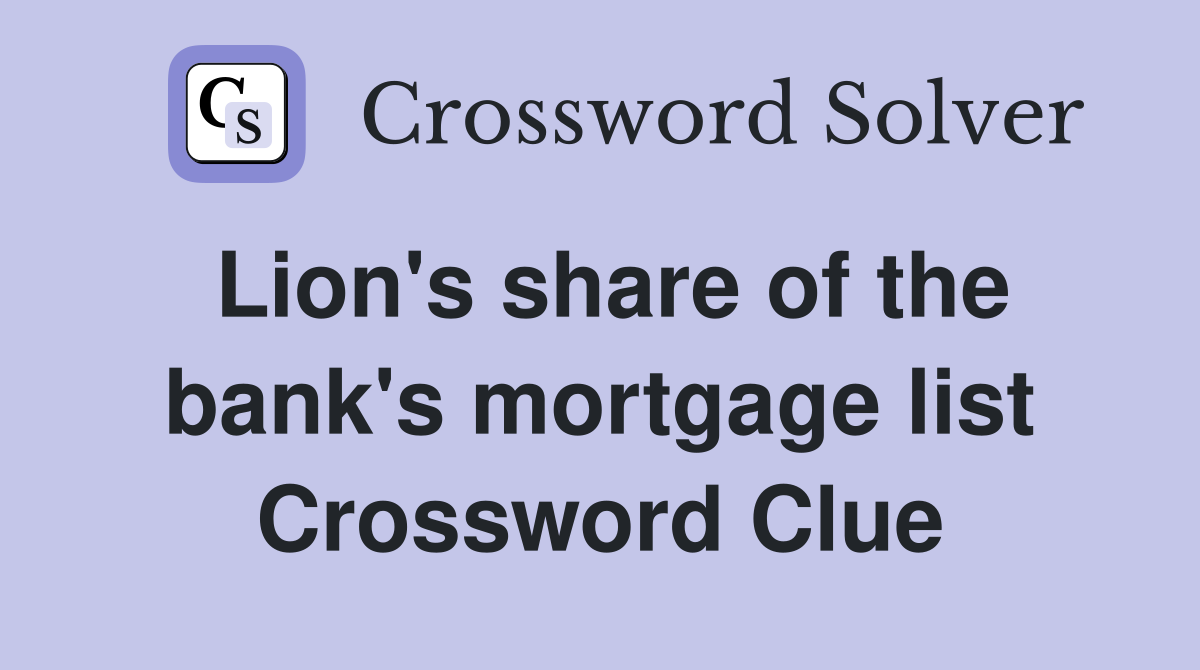 Lion's share of the bank's mortgage list Crossword Clue