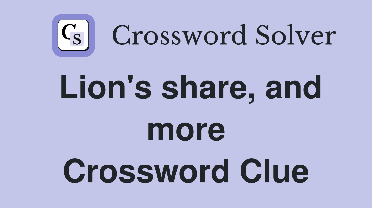 Lion's share, and more Crossword Clue