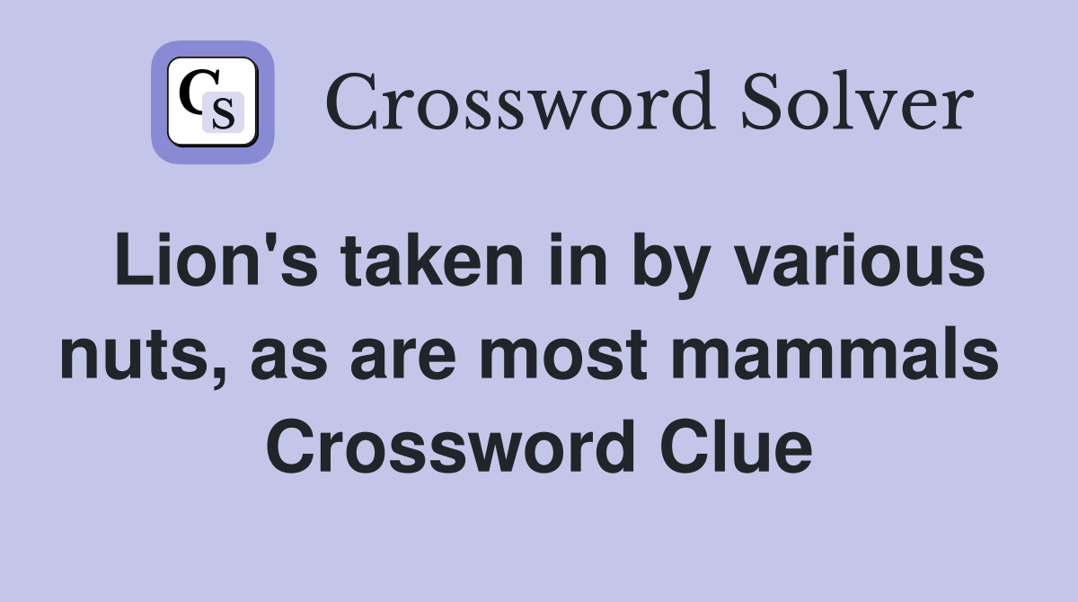Lion's taken in by various nuts, as are most mammals  Crossword Clue