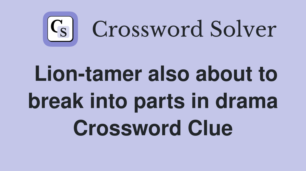 Lion-tamer also about to break into parts in drama Crossword Clue