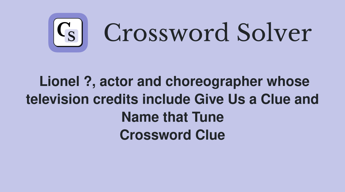 Lionel ?, actor and choreographer whose television credits include Give Us a Clue and Name that Tune Crossword Clue