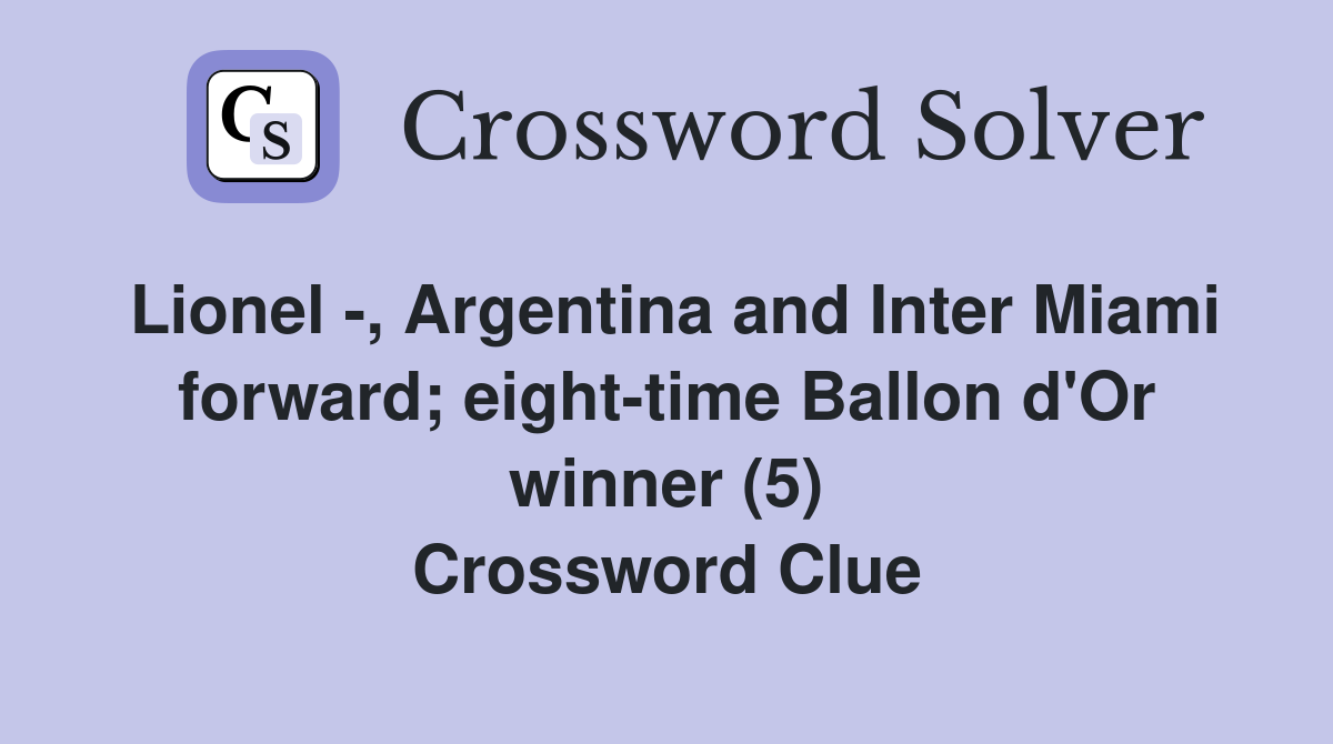Lionel -, Argentina and Inter Miami forward; eight-time Ballon d'Or winner (5) Crossword Clue