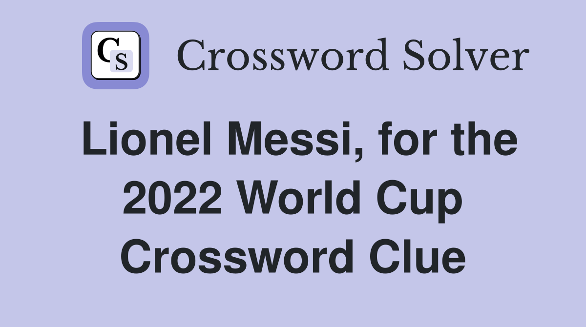 Lionel Messi, for the 2022 World Cup Crossword Clue