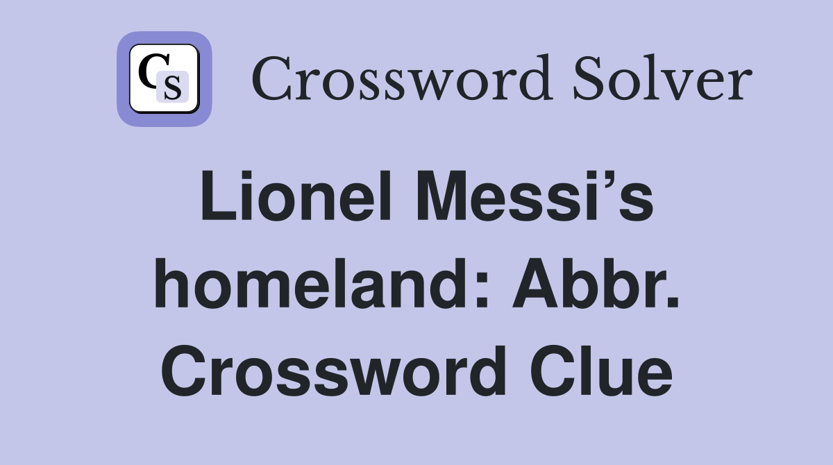 Lionel Messi’s homeland: Abbr. Crossword Clue