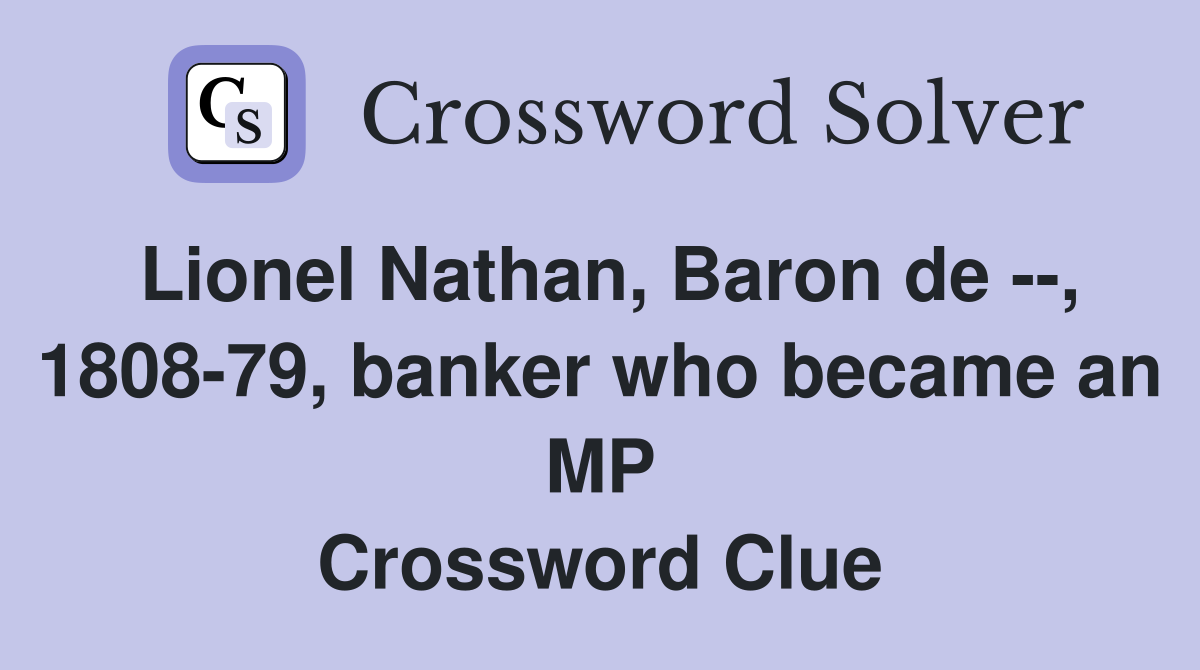 Lionel Nathan, Baron de --, 1808-79, banker who became an MP Crossword Clue