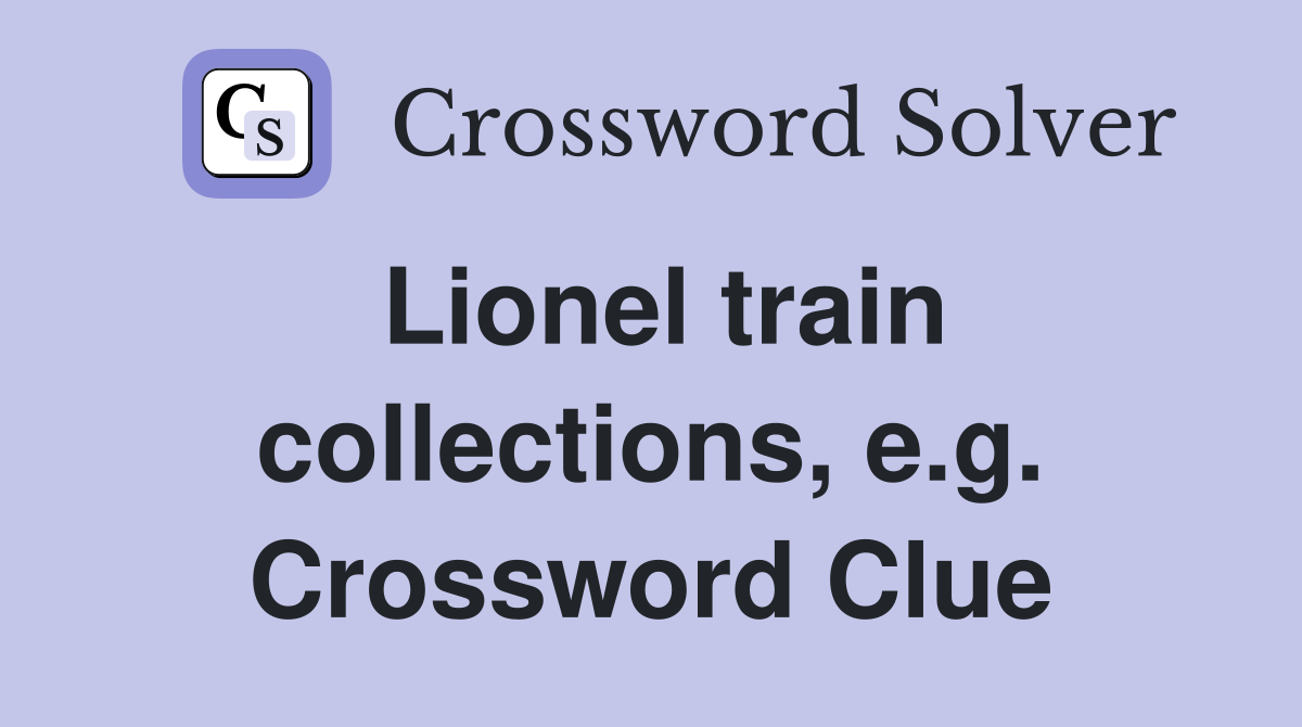 Lionel train collections, e.g. Crossword Clue