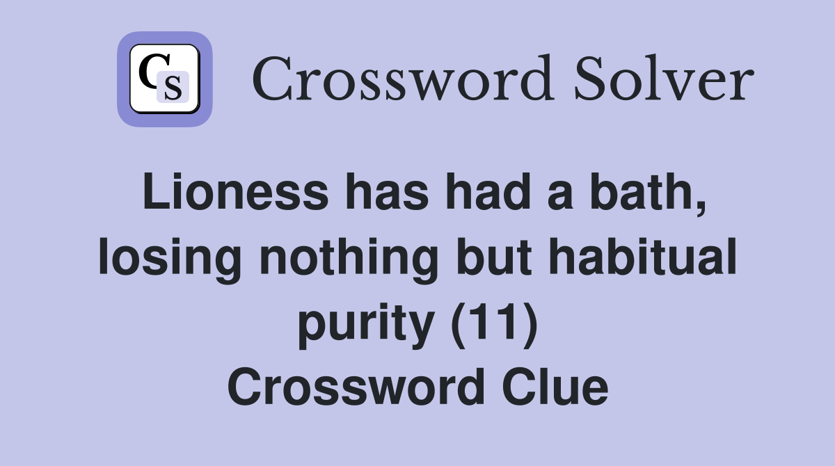 Lioness has had a bath, losing nothing but habitual purity (11) Crossword Clue
