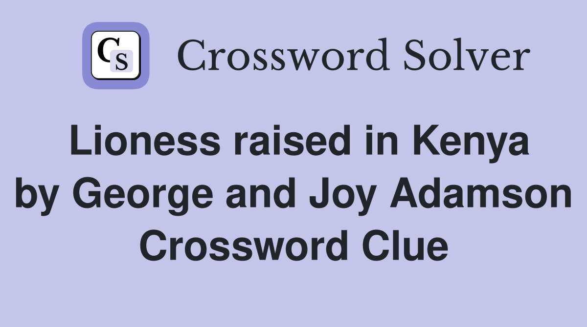 Lioness raised in Kenya by George and Joy Adamson Crossword Clue