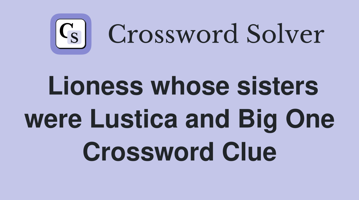 Lioness whose sisters were Lustica and Big One Crossword Clue