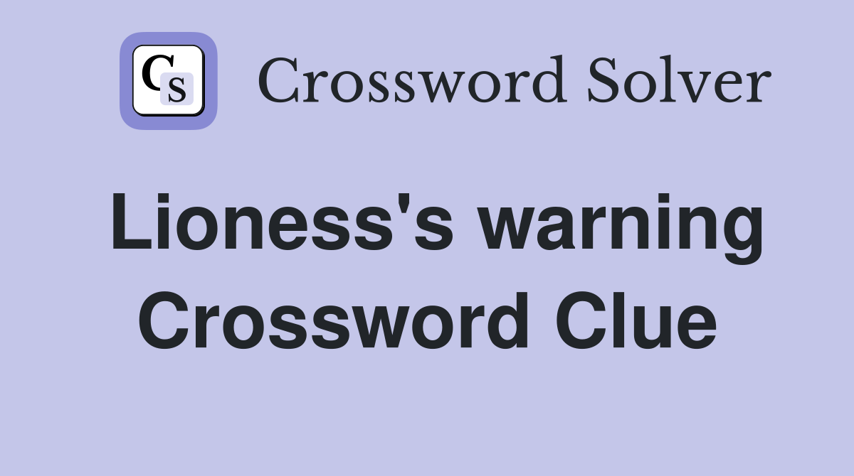 Lioness's warning Crossword Clue