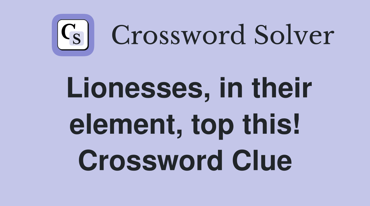 Lionesses, in their element, top this! Crossword Clue