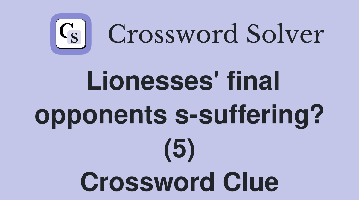 Lionesses' final opponents s-suffering? (5) Crossword Clue