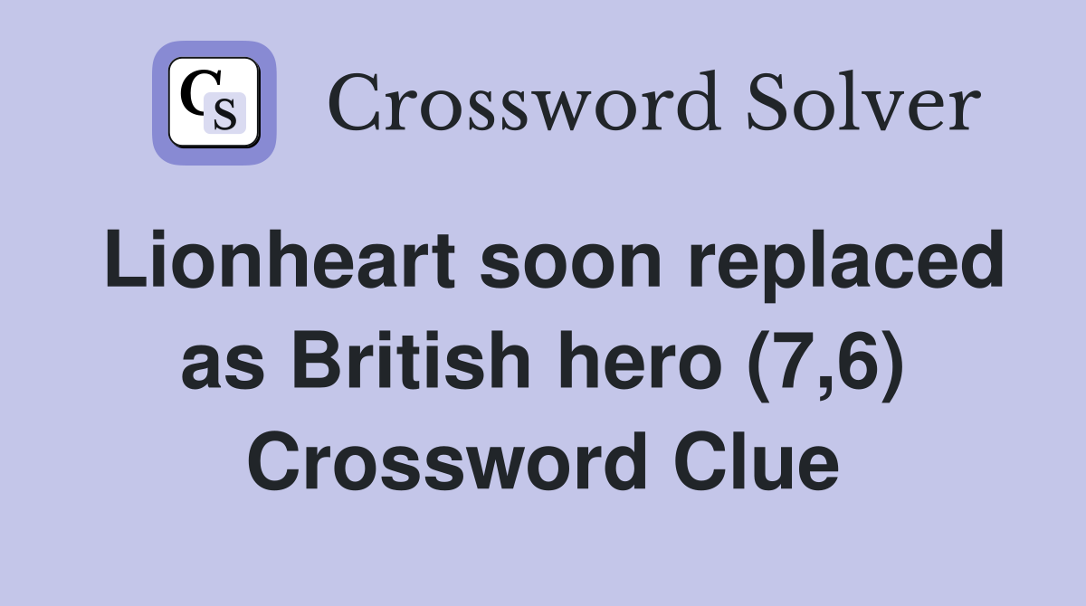Lionheart soon replaced as British hero (7,6) Crossword Clue