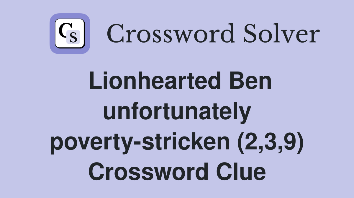 Lionhearted Ben unfortunately poverty-stricken (2,3,9) Crossword Clue