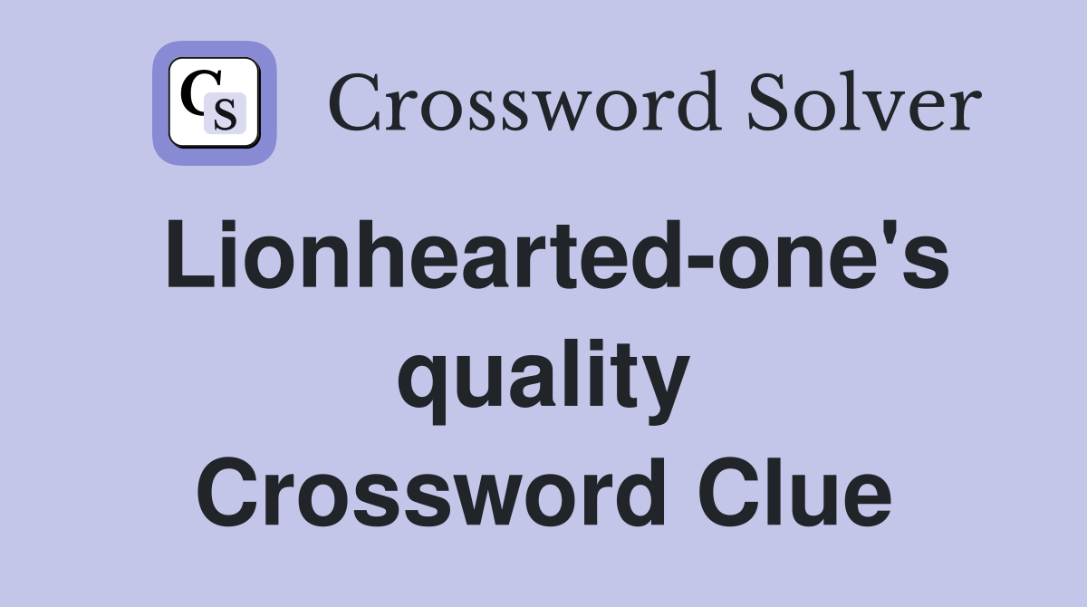 Lionhearted-one's quality Crossword Clue