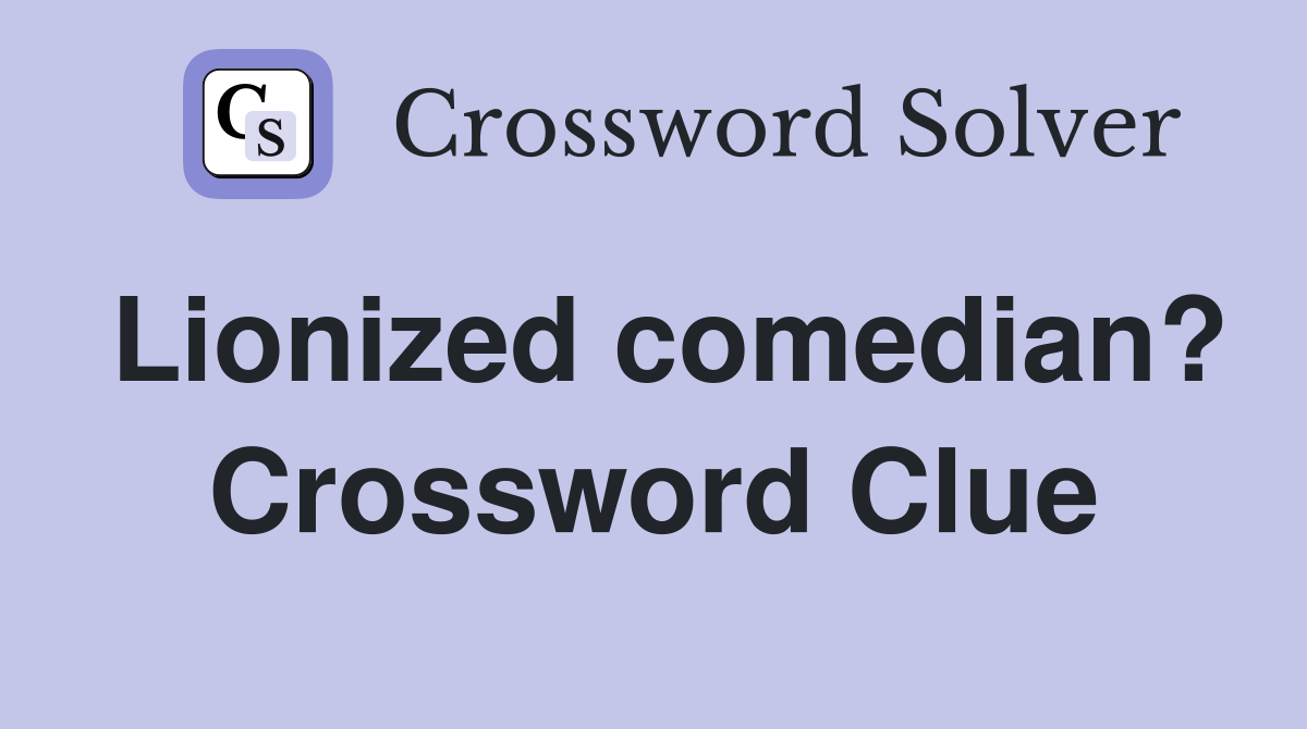 Lionized comedian? Crossword Clue