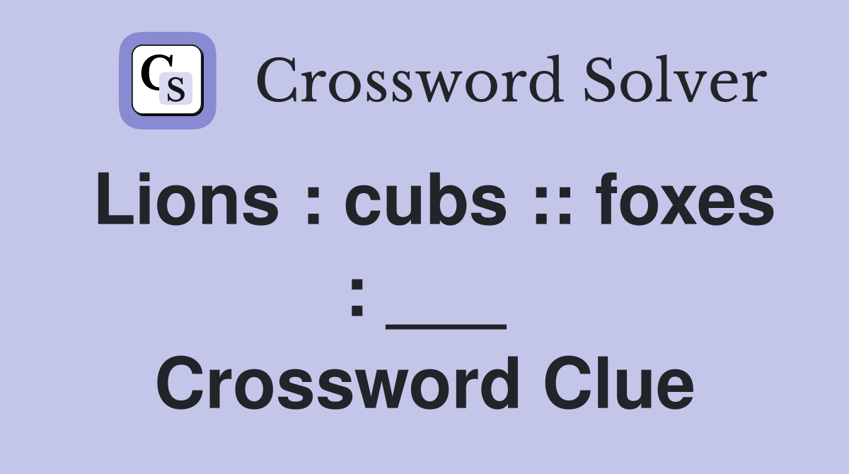 Lions : cubs :: foxes : ___ Crossword Clue