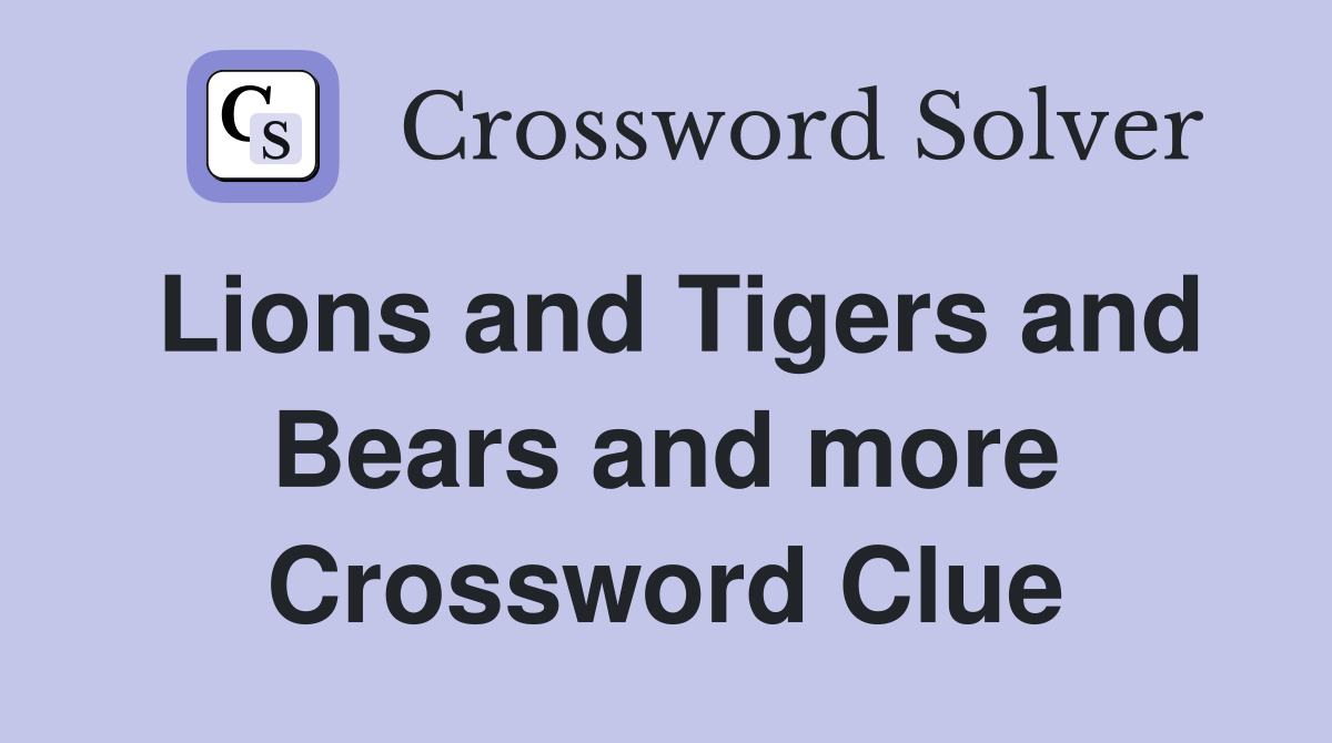 Lions and Tigers and Bears and more Crossword Clue