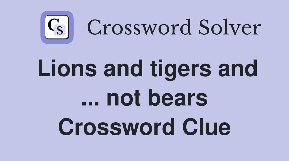 Lions and tigers and ... not bears Crossword Clue