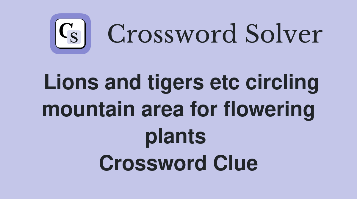 Lions and tigers etc circling mountain area for flowering plants  Crossword Clue
