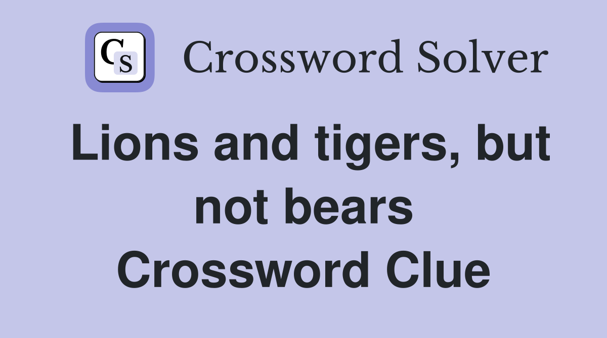 Lions and tigers, but not bears Crossword Clue