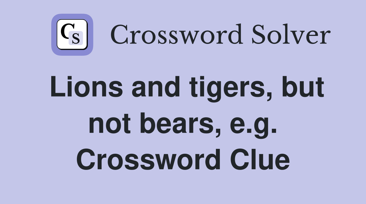 Lions and tigers, but not bears, e.g. Crossword Clue