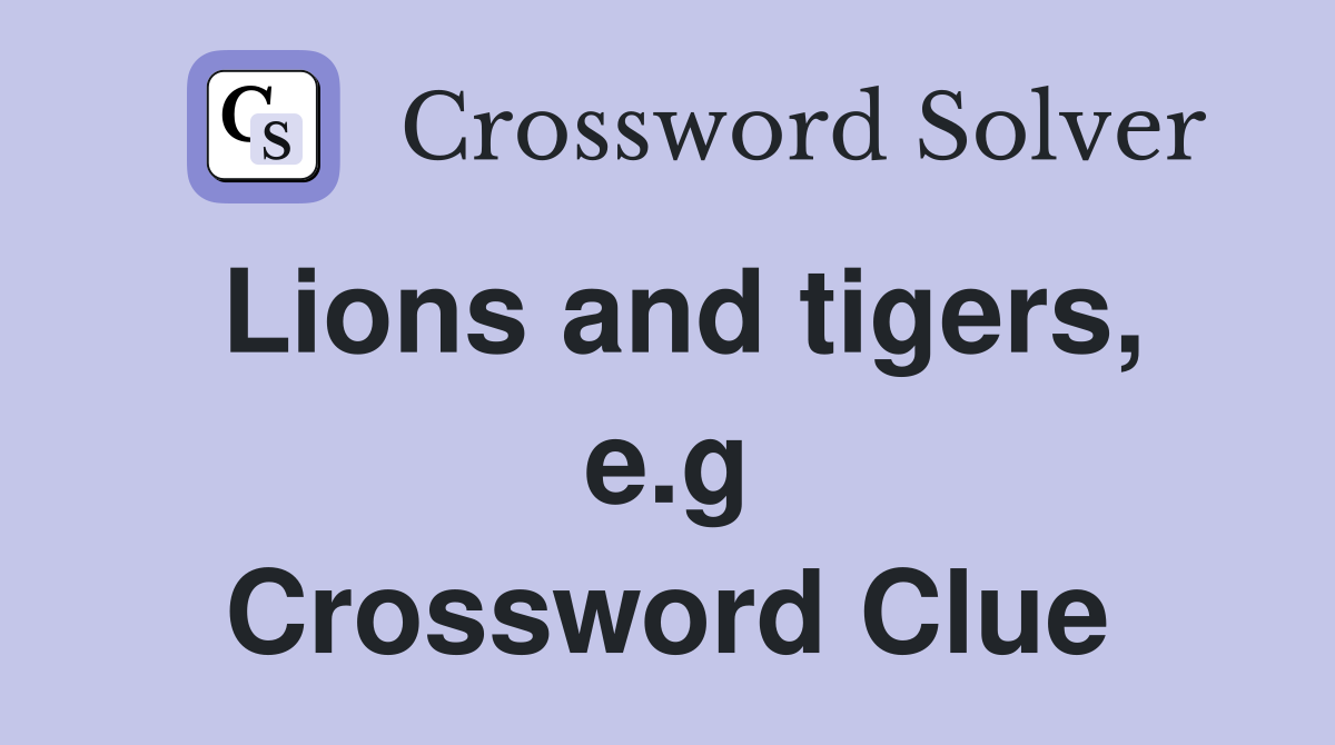 Lions and tigers, e.g Crossword Clue