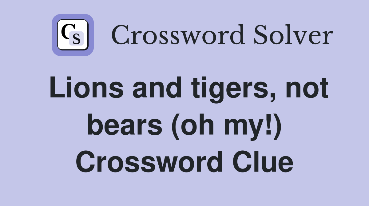 Lions and tigers, not bears (oh my!) Crossword Clue