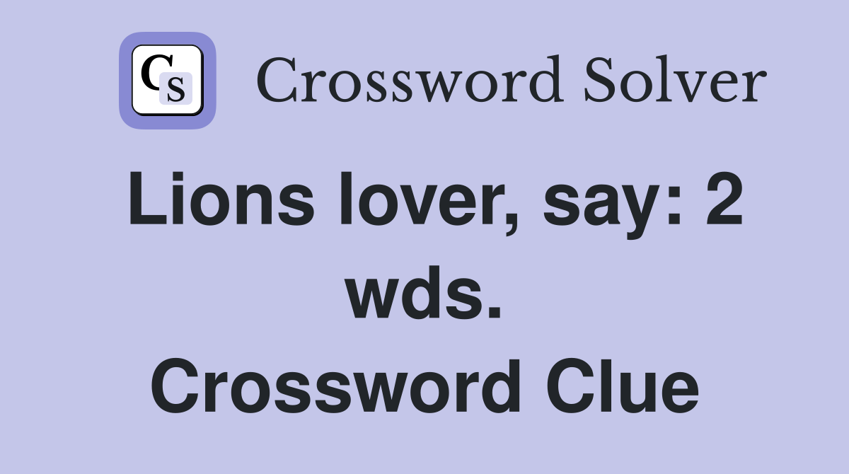 Lions lover, say: 2 wds. Crossword Clue
