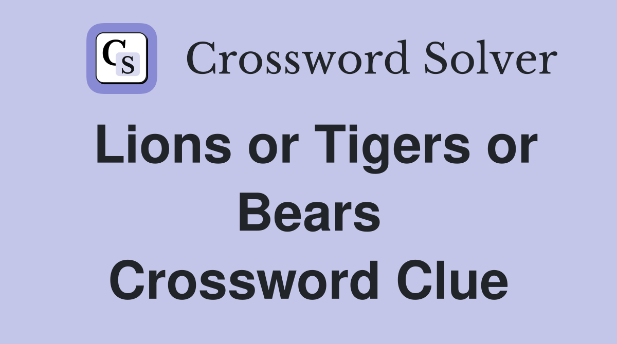 Lions or Tigers or Bears Crossword Clue